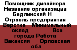 Помощник дизайнера › Название организации ­ Бедлинский Н.C. › Отрасль предприятия ­ Верстка › Минимальный оклад ­ 19 000 - Все города Работа » Вакансии   . Орловская обл.